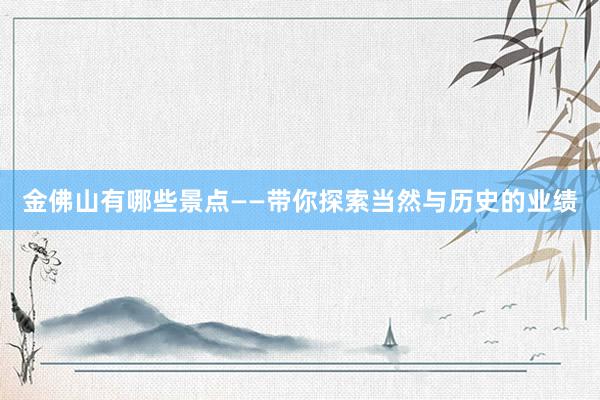 金佛山有哪些景点——带你探索当然与历史的业绩