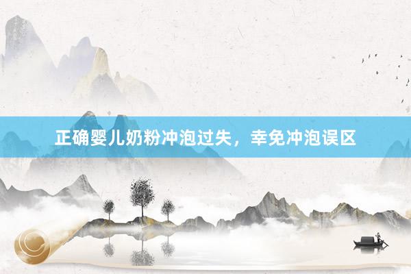 正确婴儿奶粉冲泡过失，幸免冲泡误区