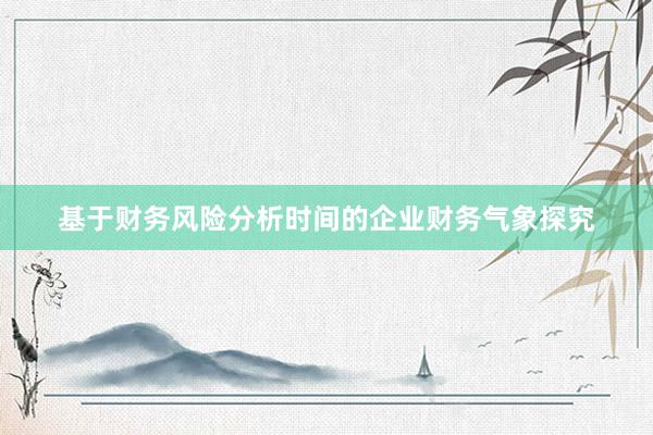 基于财务风险分析时间的企业财务气象探究