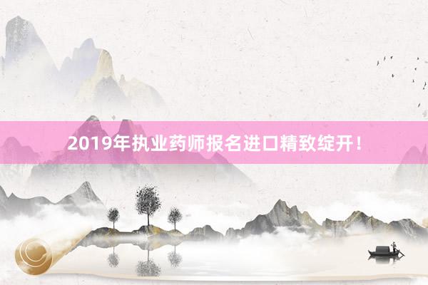 2019年执业药师报名进口精致绽开！