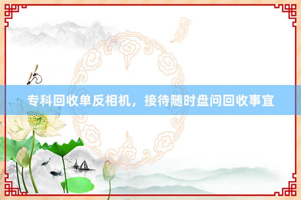 专科回收单反相机，接待随时盘问回收事宜